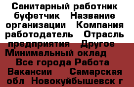 Санитарный работник-буфетчик › Название организации ­ Компания-работодатель › Отрасль предприятия ­ Другое › Минимальный оклад ­ 1 - Все города Работа » Вакансии   . Самарская обл.,Новокуйбышевск г.